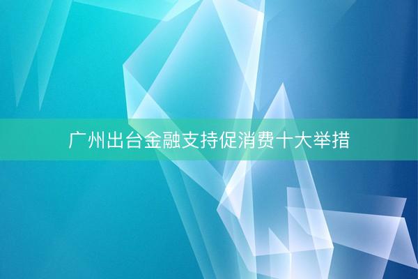 广州出台金融支持促消费十大举措