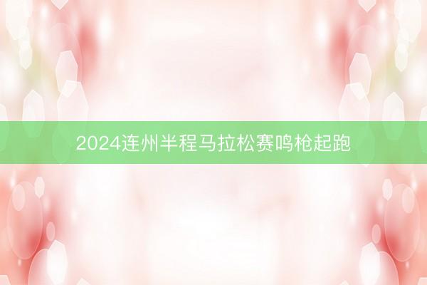 2024连州半程马拉松赛鸣枪起跑