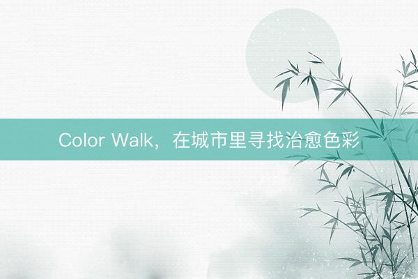Color Walk，在城市里寻找治愈色彩