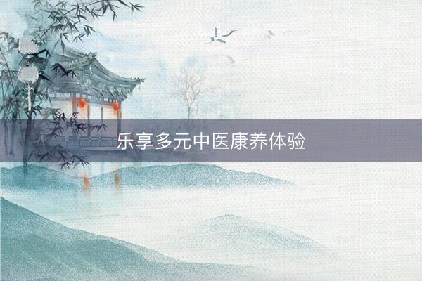 乐享多元中医康养体验