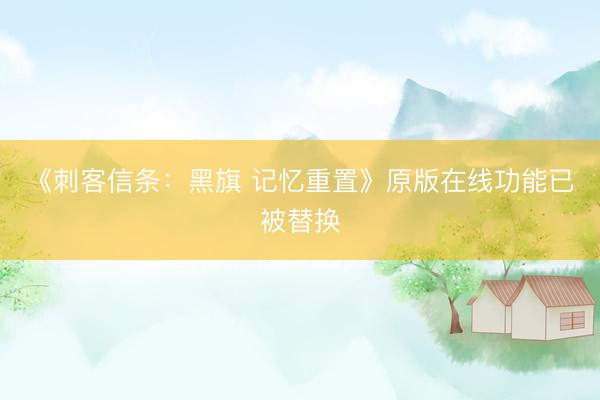 《刺客信条：黑旗 记忆重置》原版在线功能已被替换