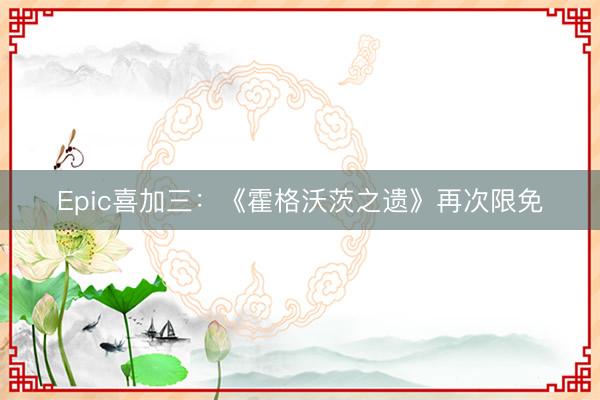 Epic喜加三：《霍格沃茨之遗》再次限免