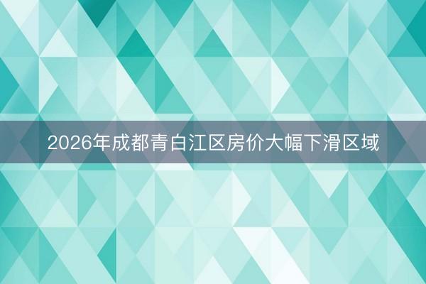 2026年成都青白江区房价大幅下滑区域