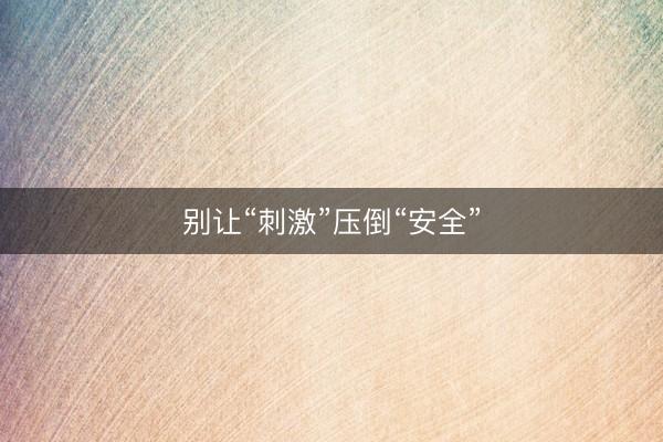 别让“刺激”压倒“安全”