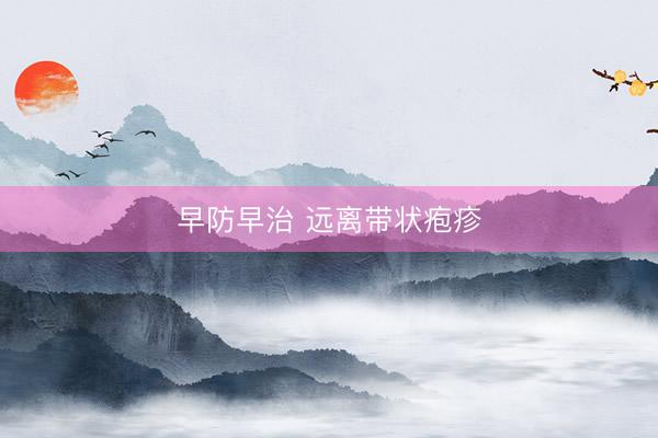 早防早治 远离带状疱疹