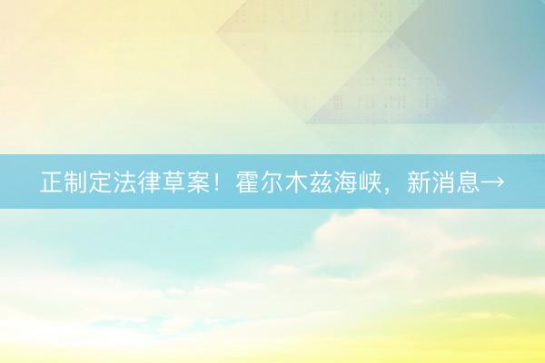 正制定法律草案！霍尔木兹海峡，新消息→