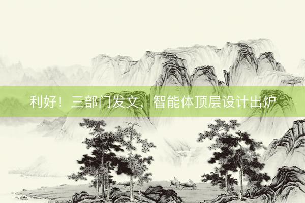 利好！三部门发文，智能体顶层设计出炉