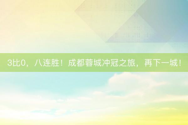 3比0，八连胜！成都蓉城冲冠之旅，再下一城！