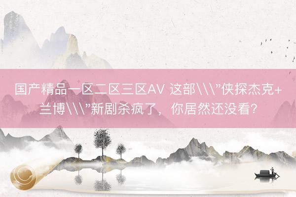 国产精品一区二区三区AV 这部\＂侠探杰克+兰博\＂新剧杀疯了，你居然还没看？