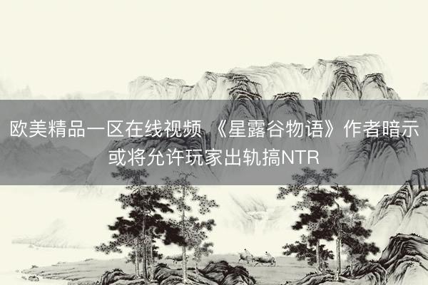 欧美精品一区在线视频 《星露谷物语》作者暗示或将允许玩家出轨搞NTR