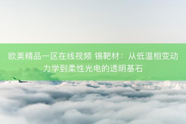 欧美精品一区在线视频 锡靶材：从低温相变动力学到柔性光电的透明基石