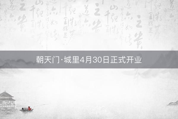 朝天门·城里4月30日正式开业