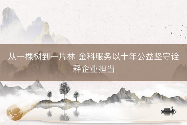 从一棵树到一片林 金科服务以十年公益坚守诠释企业担当
