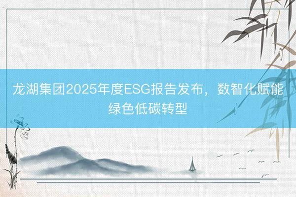 龙湖集团2025年度ESG报告发布，数智化赋能绿色低碳转型