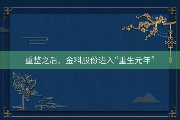 重整之后，金科股份进入“重生元年”