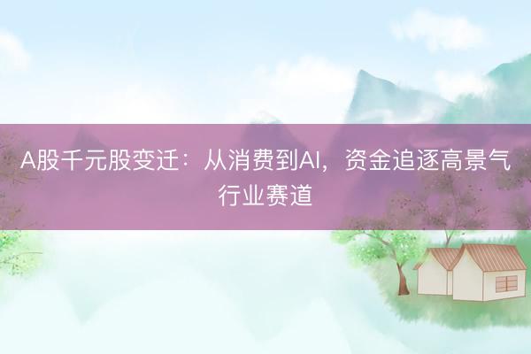 A股千元股变迁:从消费到AI,资金追逐高景气行业赛道