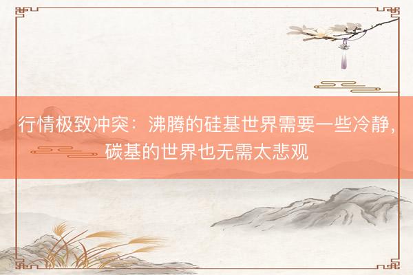 行情极致冲突：沸腾的硅基世界需要一些冷静，碳基的世界也无需太悲观