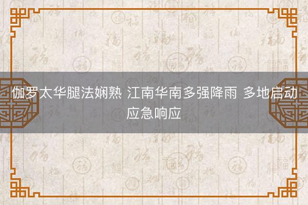 伽罗太华腿法娴熟 江南华南多强降雨 多地启动应急响应