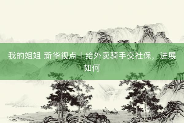 我的姐姐 新华视点丨给外卖骑手交社保，进展如何