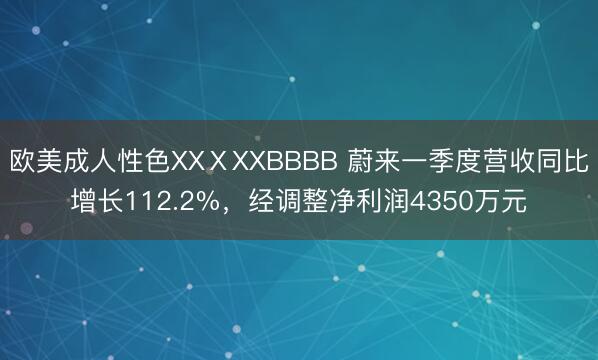 欧美成人性色XXⅩXXBBBB 蔚来一季度营收同比增长112.2%，经调整净利润4350万元