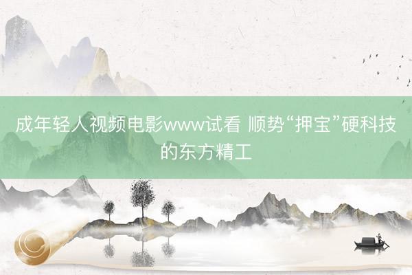 成年轻人视频电影www试看 顺势“押宝”硬科技的东方精工