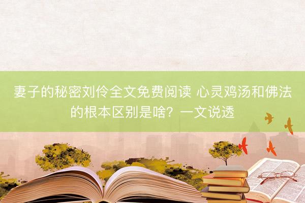 妻子的秘密刘伶全文免费阅读 心灵鸡汤和佛法的根本区别是啥？一文说透