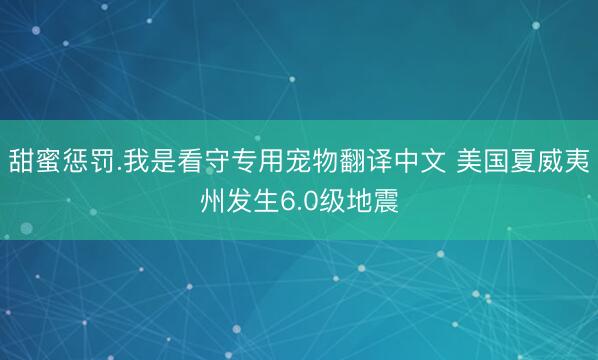 甜蜜惩罚.我是看守专用宠物翻译中文 美国夏威夷州发生6.0级地震