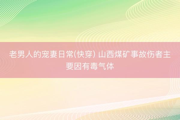 老男人的宠妻日常(快穿) 山西煤矿事故伤者主要因有毒气体