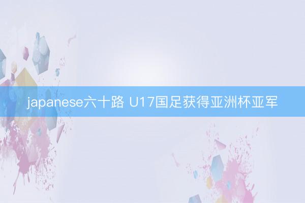 japanese六十路 U17国足获得亚洲杯亚军