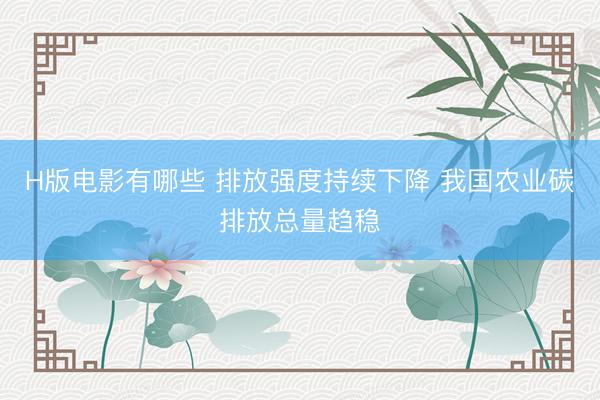 H版电影有哪些 排放强度持续下降 我国农业碳排放总量趋稳
