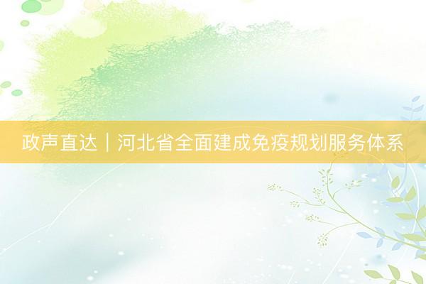 政声直达｜河北省全面建成免疫规划服务体系