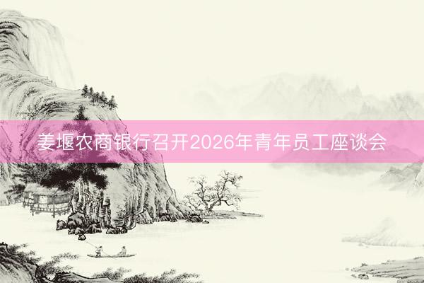 姜堰农商银行召开2026年青年员工座谈会