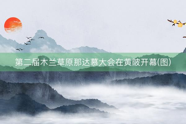 第二届木兰草原那达慕大会在黄陂开幕(图)
