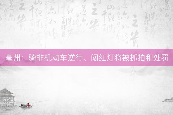 亳州：骑非机动车逆行、闯红灯将被抓拍和处罚