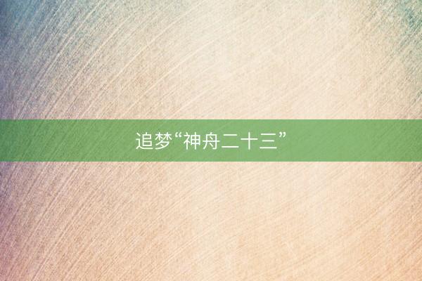 追梦“神舟二十三”