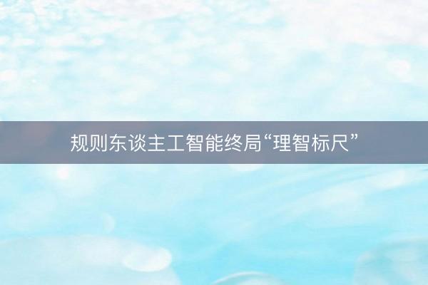 规则东谈主工智能终局“理智标尺”