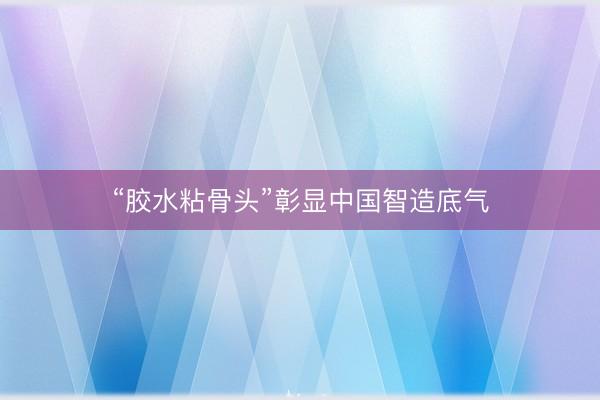 “胶水粘骨头”彰显中国智造底气
