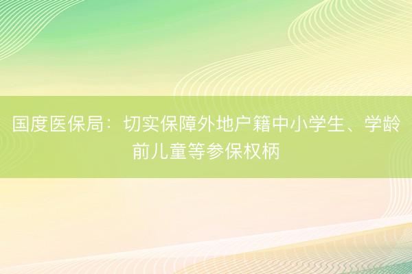 国度医保局：切实保障外地户籍中小学生、学龄前儿童等参保权柄