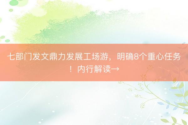七部门发文鼎力发展工场游，明确8个重心任务！内行解读→