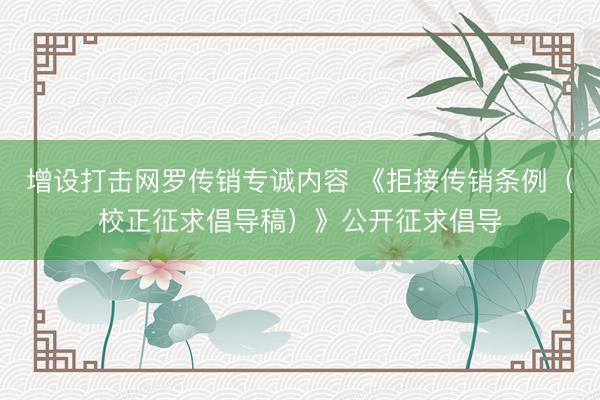 增设打击网罗传销专诚内容 《拒接传销条例（校正征求倡导稿）》公开征求倡导