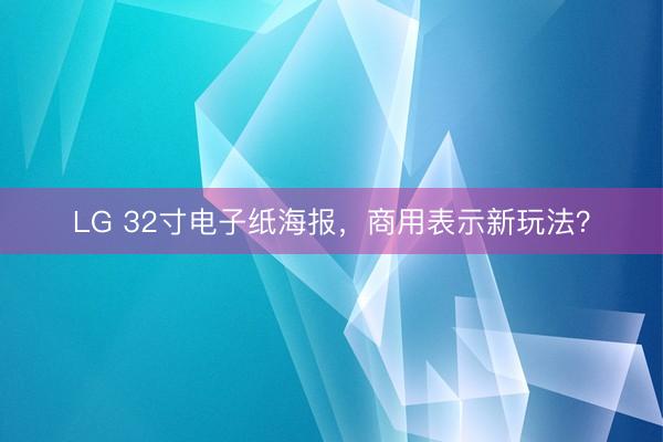 LG 32寸电子纸海报，商用表示新玩法？