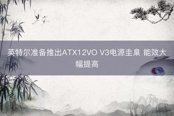 英特尔准备推出ATX12VO V3电源圭臬 能效大幅提高