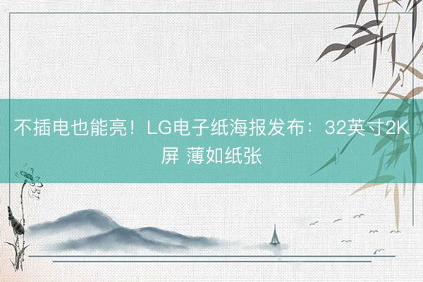 不插电也能亮！LG电子纸海报发布：32英寸2K屏 薄如纸张