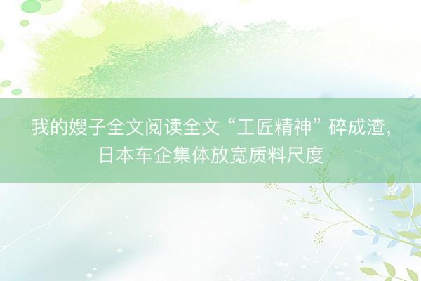 我的嫂子全文阅读全文 “工匠精神” 碎成渣，日本车企集体放宽质料尺度