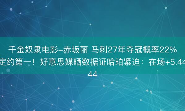 千金奴隶电影-赤坂丽 马刺27年夺冠概率22%定约第一！好意思媒晒数据证哈珀紧迫：在场+5.44