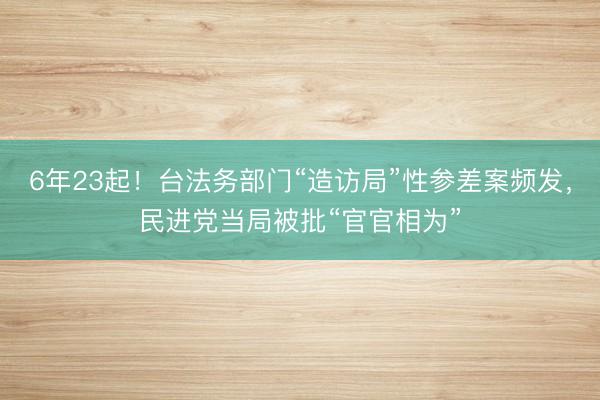 6年23起！台法务部门“造访局”性参差案频发，民进党当局被批“官官相为”
