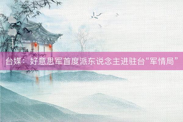 台媒：好意思军首度派东说念主进驻台“军情局”
