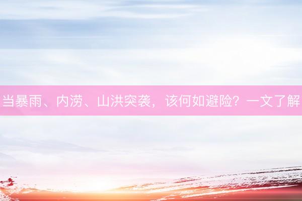 当暴雨、内涝、山洪突袭，该何如避险？一文了解