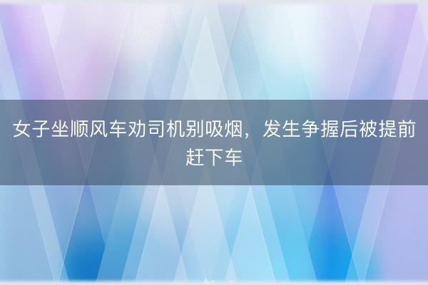 女子坐顺风车劝司机别吸烟，发生争握后被提前赶下车