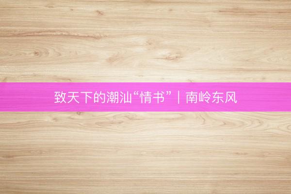 致天下的潮汕“情书”｜南岭东风
